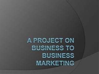 A project on business to business marketing