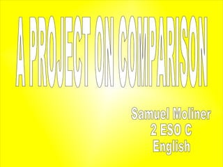 A PROJECT ON COMPARISON   Samuel Moliner 2 ESO C English   