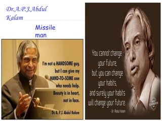 Dr.A.P.J.Abdul 
Kalam 
Missile 
man 
 