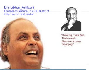 Dhirubhai_Ambani 
Founder of Relience.. “GURU BHAI” of 
indian economical market.. 
 