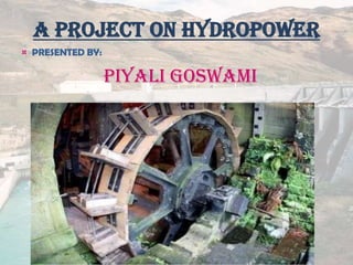 A Project on Hydropower
¤ PRESENTED BY:
Piyali Goswami
 