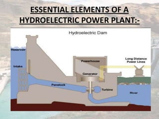 ESSENTIAL ELEMENTS OF A
HYDROELECTRIC POWER PLANT:-
 
