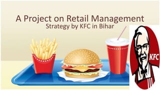 A Project on Retail Management
Strategy by KFC in Bihar
 