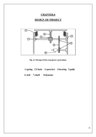 21
CHAPTER-6
DESIGN OF PROJECT
Fig. 6.1 Design of foot step power generation.
1.spring 2.Chain 3.sprocket 4.bearing 5.pull...