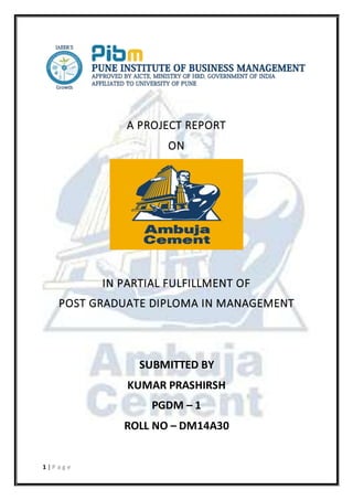 1 | P a g e
A PROJECT REPORT
ON
IN PARTIAL FULFILLMENT OF
POST GRADUATE DIPLOMA IN MANAGEMENT
SUBMITTED BY
KUMAR PRASHIRSH
PGDM – 1
ROLL NO – DM14A30
 
