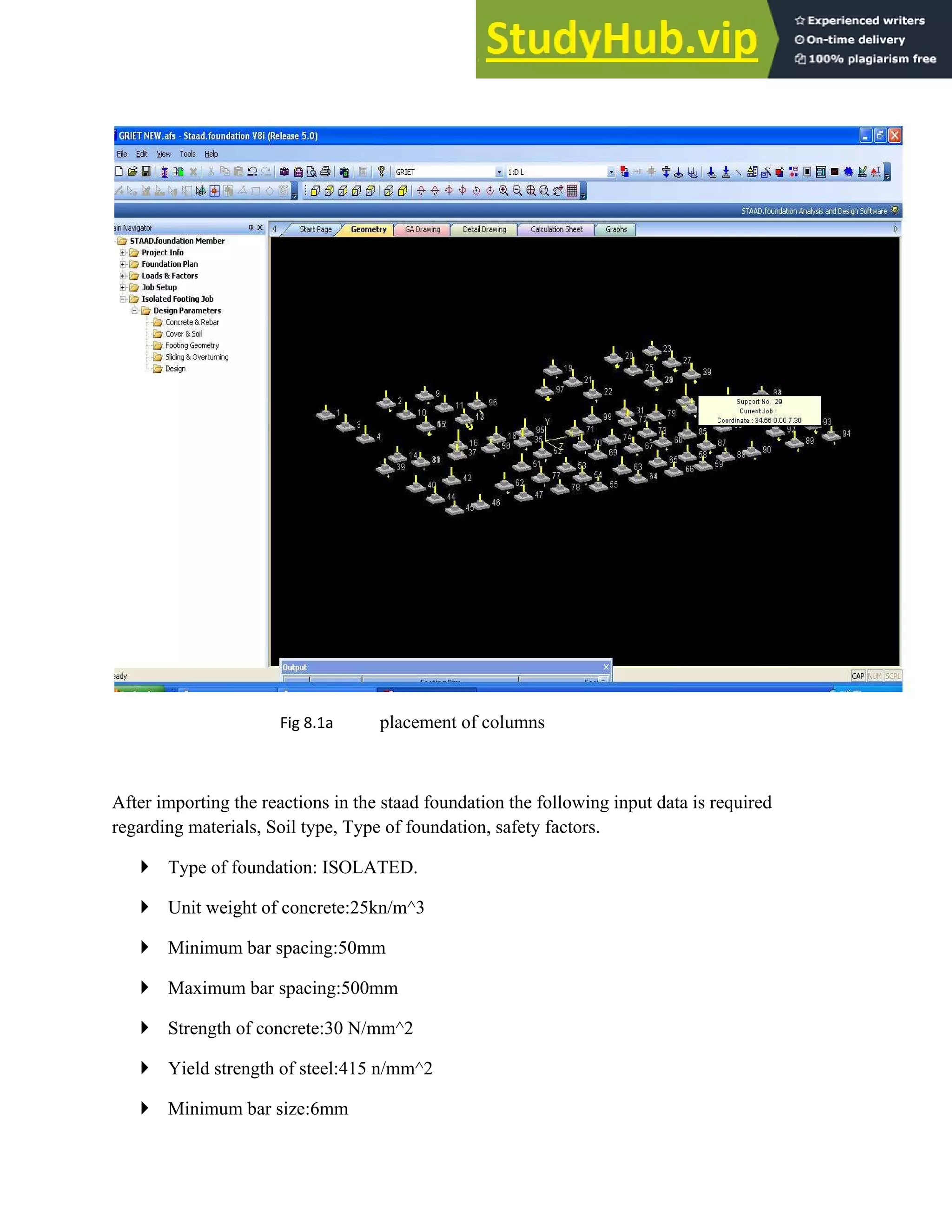 Fig 8.1a placement of columns
After importing the reactions in the staad foundation the following input data is required
regarding materials, Soil type, Type of foundation, safety factors.
` Type of foundation: ISOLATED.
` Unit weight of concrete:25kn/m^3
` Minimum bar spacing:50mm
` Maximum bar spacing:500mm
` Strength of concrete:30 N/mm^2
` Yield strength of steel:415 n/mm^2
` Minimum bar size:6mm
 