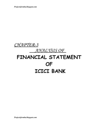 Projectsformba.blogspot.com




CHAPTER-3
       ANALYSIS OF
 FINANCIAL STATEMENT
           OF
       ICICI BANK




Proj...