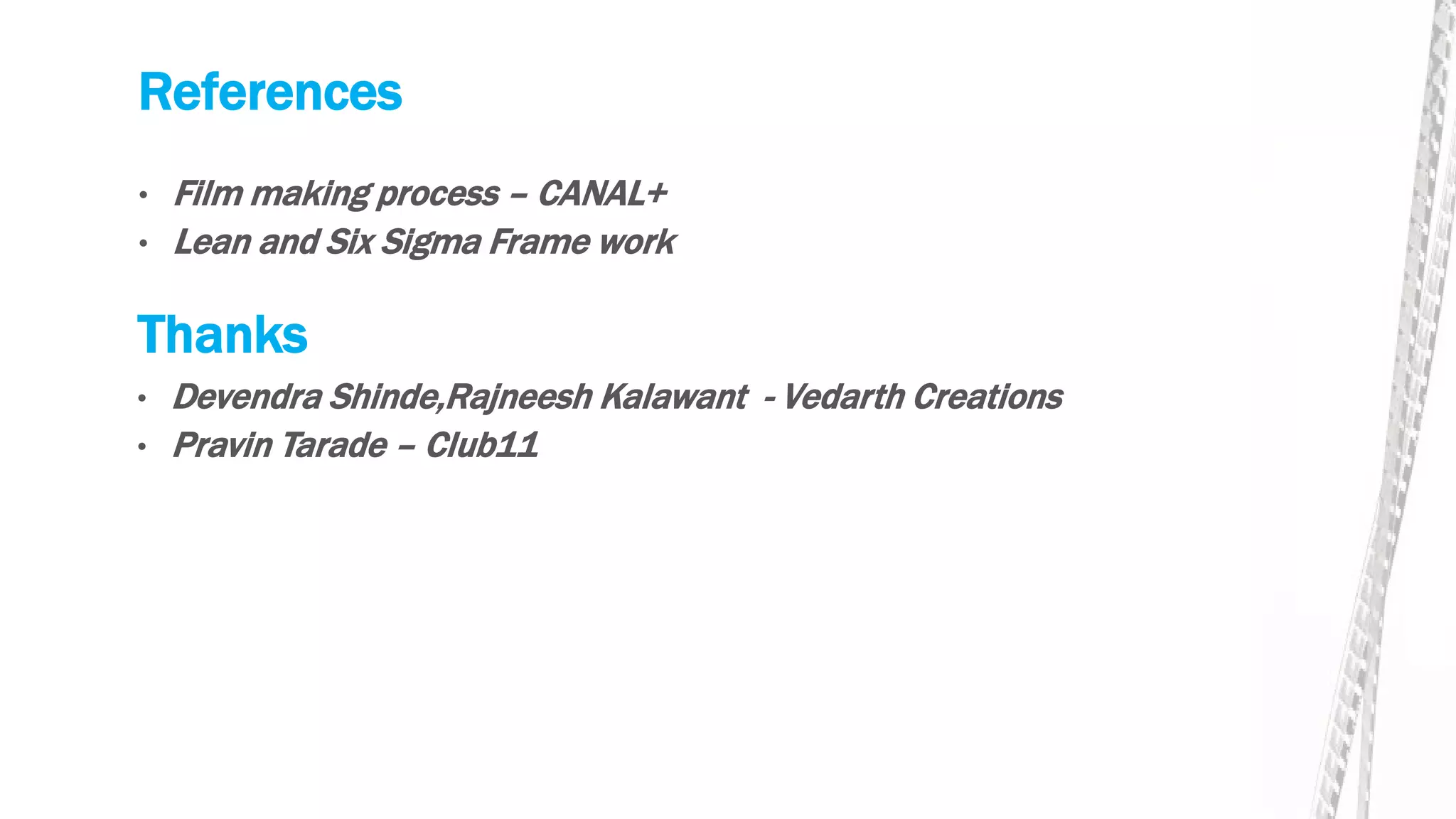 References
• Film making process – CANAL+
• Lean and Six Sigma Frame work
Thanks
• Devendra Shinde,Rajneesh Kalawant - Vedarth Creations
• Pravin Tarade – Club11
 