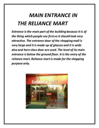 MAIN ENTRANCE IN
THE RELIANCE MART
Entrance is the main part of the building because it is of
the thing which people see f...