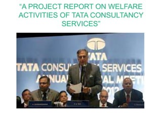 “A PROJECT REPORT ON WELFARE
ACTIVITIES OF TATA CONSULTANCY
SERVICES”
 