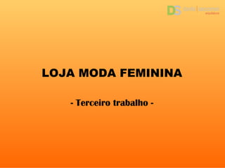 LOJA MODA FEMININA
- Terceiro trabalho -
 