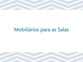 Mobiliários para as Salas
 