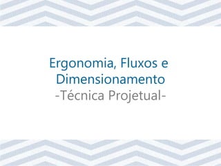 Ergonomia, Fluxos e
Dimensionamento
-Técnica Projetual-
 
