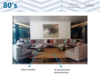 Salas- Interiores -
Residenciais80’s
Peças cromadas. As salas possuíam
áreas generosas.
JOSÉ CARLOS DE MORAES
 