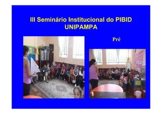 III Seminário Institucional do PIBID
            UNIPAMPA
                             Pré
 
