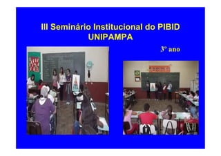 III Seminário Institucional do PIBID
            UNIPAMPA
                              3º ano
 
