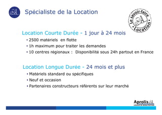 Spécialiste de la Location
Location Courte Durée - 1 jour à 24 mois
• 2500 matériels en flotte
• 1h maximum pour traiter les demandes
• 10 centres régionaux : Disponibilité sous 24h partout en France
• Matériels standard ou spécifiques
• Neuf et occasion
• Partenaires constructeurs référents sur leur marché
Location Longue Durée - 24 mois et plus
 