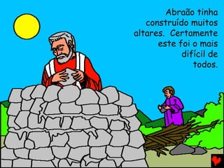 Abraão tinha
construído muitos
altares. Certamente
este foi o mais
difícil de
todos.

 