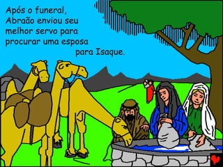 Após o funeral,
Abraão enviou seu
melhor servo para
procurar uma esposa
para Isaque.

 