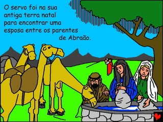 O servo foi na sua
antiga terra natal
para encontrar uma
esposa entre os parentes
de Abraão.

 