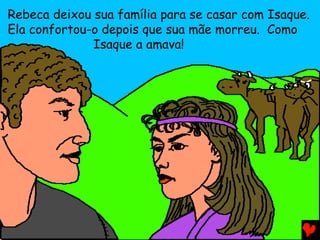 Rebeca deixou sua família para se casar com Isaque.
Ela confortou-o depois que sua mãe morreu. Como
Isaque a amava!

 