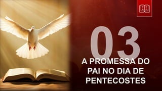 A PROMESSA DO
PAI NO DIA DE
PENTECOSTES
 