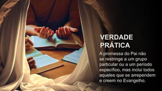 A promessa do Pai não
se restringe a um grupo
particular ou a um período
específico, mas inclui todos
aqueles que se arrependem
e creem no Evangelho.
VERDADE
PRÁTICA
 