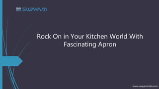 Rock On in Your Kitchen World With
Fascinating Apron
www.swayamindia.com
 