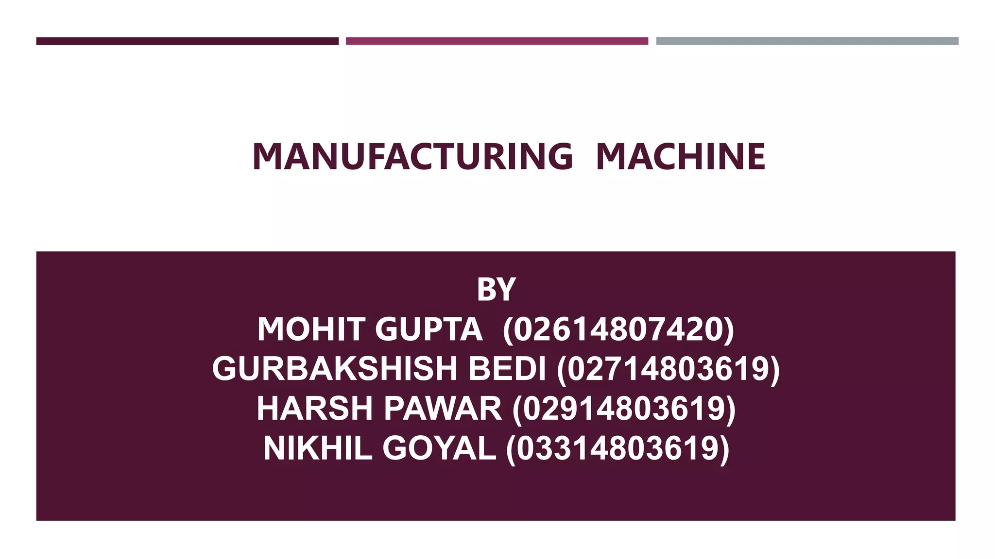 APRON MECHANISM
BY
MOHIT GUPTA (02614807420)
GURBAKSHISH BEDI (02714803619)
HARSH PAWAR (02914803619)
NIKHIL GOYAL (03314803619)
MANUFACTURING MACHINE