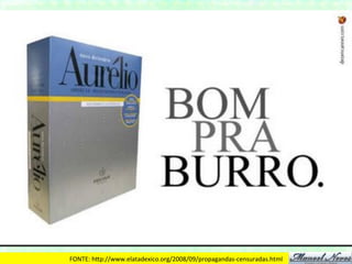 FONTE:	
  hDp://www.elatadexico.org/2008/09/propagandas-­‐censuradas.html	
  
 