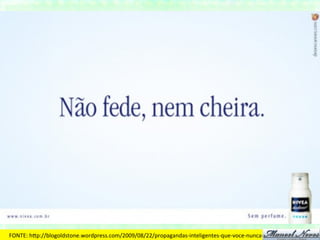 FONTE:	
  hDp://blogoldstone.wordpress.com/2009/08/22/propagandas-­‐inteligentes-­‐que-­‐voce-­‐nunca-­‐vai-­‐ver/#more-­‐139	
  
 