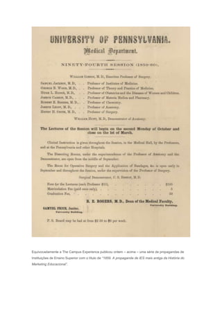 Equivocadamente a The Campus Experience publicou ontem – acima – uma série de propagandas de
Instituições de Ensino Superior com o título de “1859. A propaganda de IES mais antiga da História do
Marketing Educacional”.
 