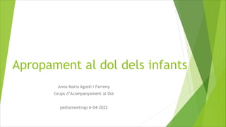 Apropament al dol dels infants
Anna Maria Agustí i Farreny
Grups d’Acompanyament al Dol
pediameetings 6-04-2022
 