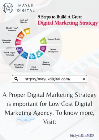 https://mayukdigital.com/
A Proper Digital Marketing Strategy
is important for Low Cost Digital
Marketing Agency. To know more,
Visit:
bit.ly/3R3nMKP
 