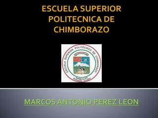 ESCUELA SUPERIOR
POLITECNICA DE
CHIMBORAZO
MARCOS ANTONIO PEREZ LEON
 