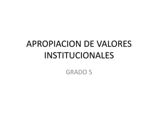 APROPIACION DE VALORES
INSTITUCIONALES
GRADO 5
 