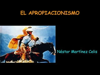 EL APROPIACIONISMO Néstor Martínez Celis 