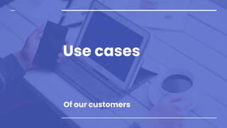 Use cases
Of our customers
 