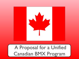 A Proposal for a Unified
Canadian BMX Program
 