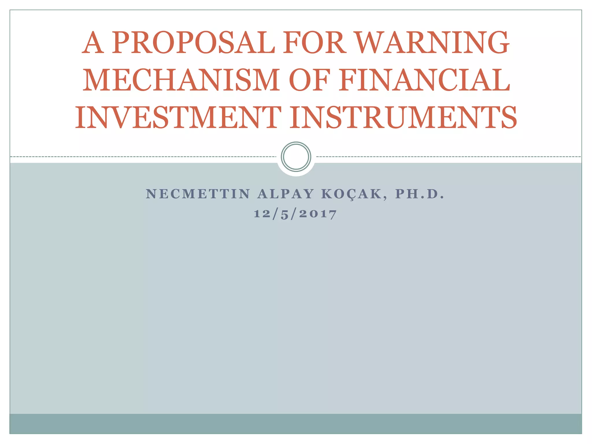 N E C M E T T I N A L P A Y K O Ç A K , P H . D .
1 2 / 5 / 2 0 1 7
A PROPOSAL FOR WARNING
MECHANISM OF FINANCIAL
INVESTMENT INSTRUMENTS
 