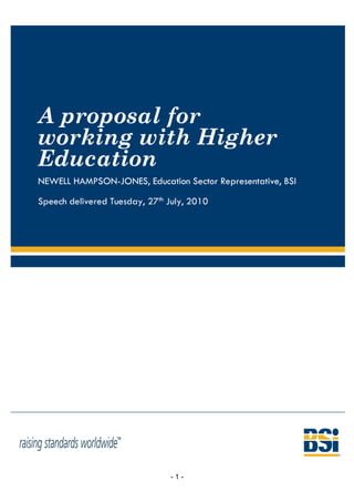 A proposal for
working with Higher
Education
NEWELL HAMPSON-JONES, Education Sector Representative, BSI

Speech delivered Tuesday, 27th July, 2010




                               -1-
 
