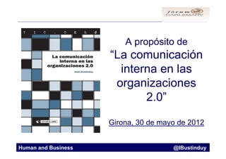 A propósito de
                     “La comunicación
                       interna en las
                      organizaciones
                            2.0”

                     Girona, 30 de mayo de 2012


Human and Business                    @IBustinduy
 