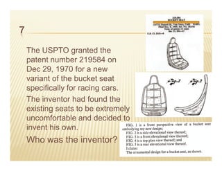 7
    The USPTO granted the
    patent number 219584 on
    Dec 29, 1970 for a new
    variant of the bucket seat
    specifically for racing cars.
    The inventor had found the
    existing seats to be extremely
    uncomfortable and decided to
    invent his own.
    Who was the inventor?
                                     19
 