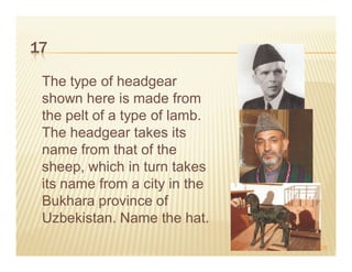 17

 The type of headgear
 shown here is made from
 the pelt of a type of lamb.
 The headgear takes its
 name from that of the
 sheep, which in turn takes
 its name from a city in the
 Bukhara province of
 Uzbekistan. Name the hat.
                               29
 