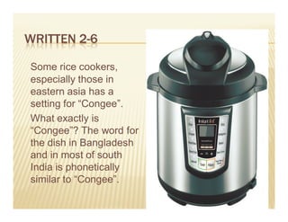WRITTEN 2-6

Some rice cookers,
especially those in
eastern asia has a
setting for “Congee”.
What exactly is
“Congee”? The word for
the dish in Bangladesh
and in most of south
India is phonetically
similar to “Congee”.

                         39
 