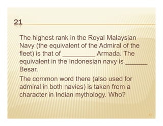 21

 The highest rank in the Royal Malaysian
 Navy (the equivalent of the Admiral of the
 fleet) is that of _________ Armada. The
 equivalent in the Indonesian navy is ______
 Besar.
 The common word there (also used for
 admiral in both navies) is taken from a
 character in Indian mythology. Who?

                                               43
 