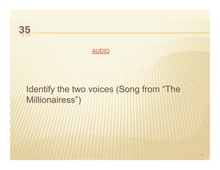 35
                 AUDIO




 Identify the two voices (Song from “The
 Millionairess”)




                                           57
 
