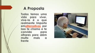 A Proposta
Todos temos uma
vida para viver,
vive-la é o que
realmente Importa
emalternativas por
isso te chamo e te
convido para
olhares para além
muito mais a
frente.
 