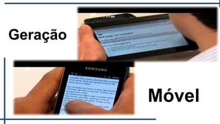 Geração



          Móvel
 