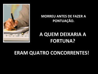 MORREU ANTES DE FAZER AMORREU ANTES DE FAZER A
PONTUAÇÃO.PONTUAÇÃO.
A QUEM DEIXARIA AA QUEM DEIXARIA A
FORTUNA?FORTUNA?
ERAM QUATRO CONCORRENTES!ERAM QUATRO CONCORRENTES!
 